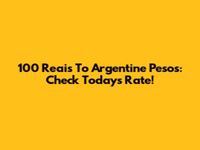 100 Reais To Argentine Pesos: Check Today's Rate!