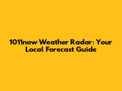 1011now Weather Radar: Your Local Forecast Guide