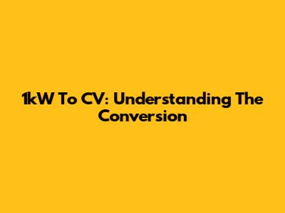 1kW To CV: Understanding The Conversion