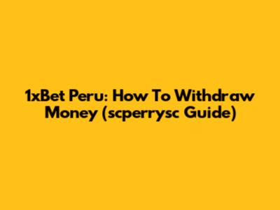 1xBet Peru: How To Withdraw Money (scperrysc Guide)