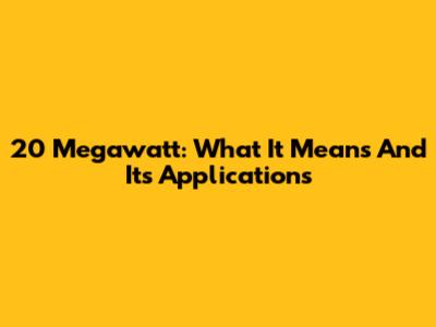 20 Megawatt: What It Means And Its Applications
