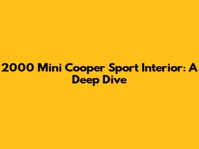 2000 Mini Cooper Sport Interior: A Deep Dive