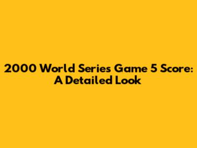 2000 World Series Game 5 Score: A Detailed Look
