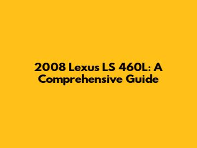 2008 Lexus LS 460L: A Comprehensive Guide