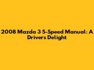 2008 Mazda 3 5-Speed Manual: A Driver's Delight