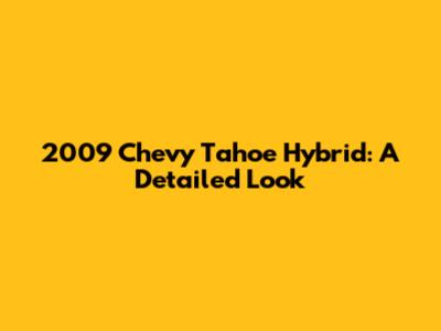 2009 Chevy Tahoe Hybrid: A Detailed Look