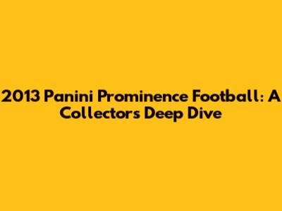 2013 Panini Prominence Football: A Collector's Deep Dive