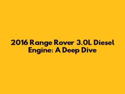 2016 Range Rover 3.0L Diesel Engine: A Deep Dive