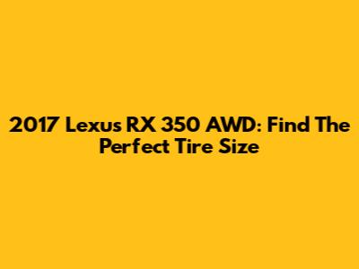2017 Lexus RX 350 AWD: Find The Perfect Tire Size