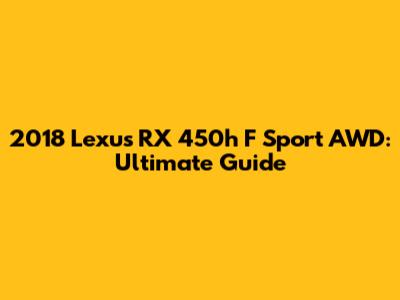 2018 Lexus RX 450h F Sport AWD: Ultimate Guide