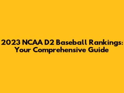 2023 NCAA D2 Baseball Rankings: Your Comprehensive Guide