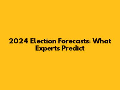 2024 Election Forecasts: What Experts Predict
