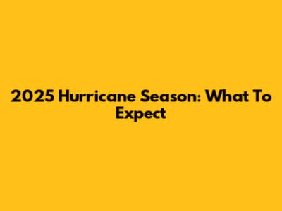 2025 Hurricane Season: What To Expect