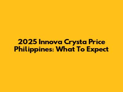 2025 Innova Crysta Price Philippines: What To Expect