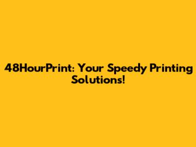 48HourPrint: Your Speedy Printing Solutions!