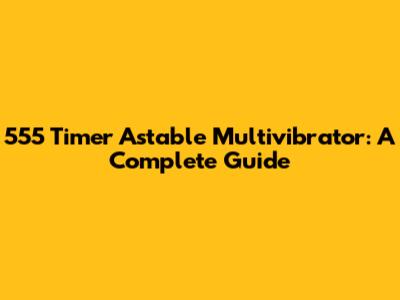 555 Timer Astable Multivibrator: A Complete Guide