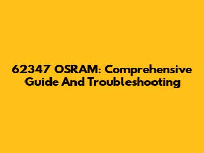 62347 OSRAM: Comprehensive Guide And Troubleshooting