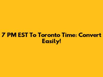 7 PM EST To Toronto Time: Convert Easily!