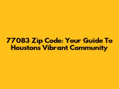 77083 Zip Code: Your Guide To Houston's Vibrant Community