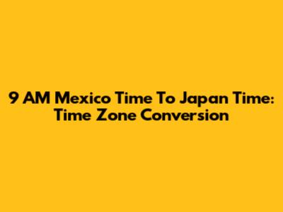 9 AM Mexico Time To Japan Time: Time Zone Conversion