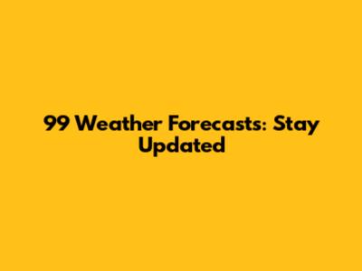 99 Weather Forecasts: Stay Updated