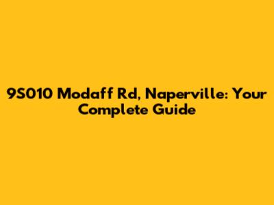 9S010 Modaff Rd, Naperville: Your Complete Guide