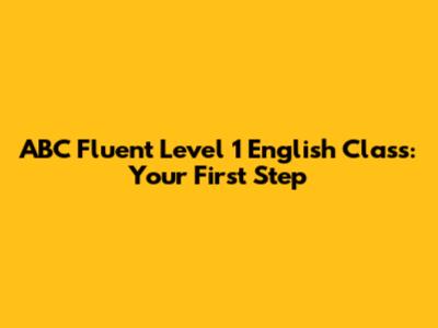 ABC Fluent Level 1 English Class: Your First Step