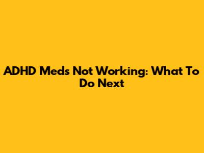 ADHD Meds Not Working: What To Do Next