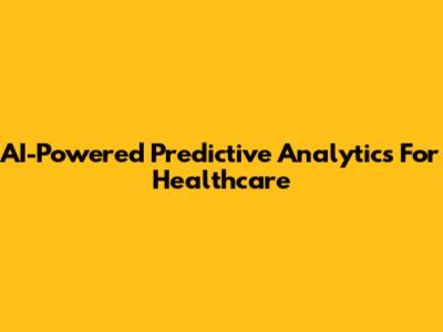 AI-Powered Predictive Analytics For Healthcare