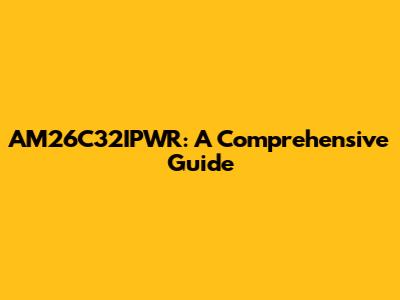 AM26C32IPWR: A Comprehensive Guide