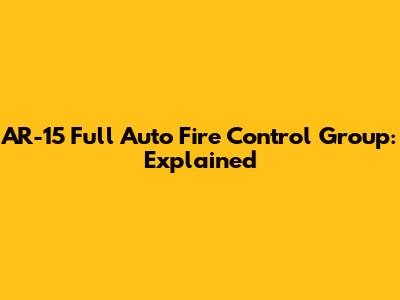 AR-15 Full Auto Fire Control Group: Explained