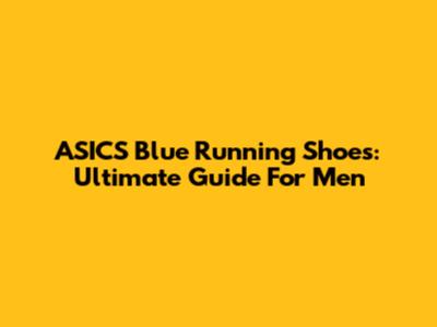 ASICS Blue Running Shoes: Ultimate Guide For Men