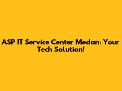 ASP IT Service Center Medan: Your Tech Solution!