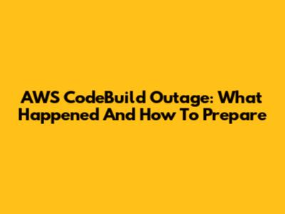 AWS CodeBuild Outage: What Happened And How To Prepare