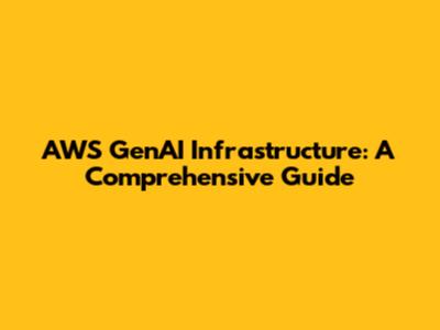 AWS GenAI Infrastructure: A Comprehensive Guide