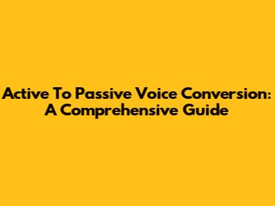 Active To Passive Voice Conversion: A Comprehensive Guide