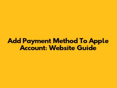 Add Payment Method To Apple Account: Website Guide