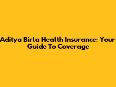 Aditya Birla Health Insurance: Your Guide To Coverage