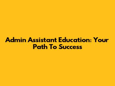 Admin Assistant Education: Your Path To Success