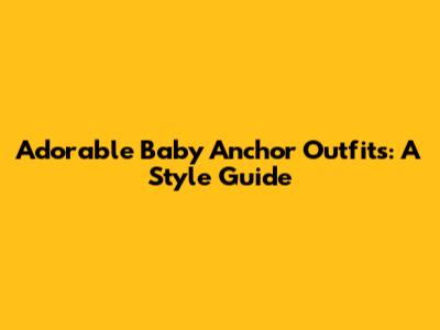 Adorable Baby Anchor Outfits: A Style Guide