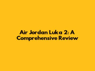 Air Jordan Luka 2: A Comprehensive Review