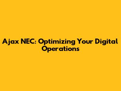 Ajax NEC: Optimizing Your Digital Operations