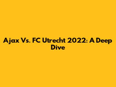 Ajax Vs. FC Utrecht 2022: A Deep Dive