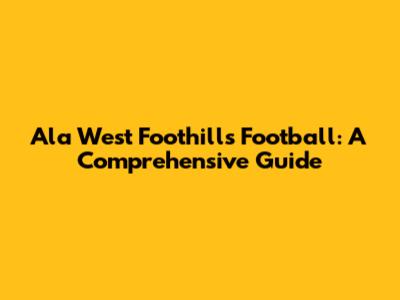 Ala West Foothills Football: A Comprehensive Guide