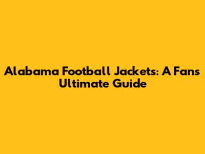 Alabama Football Jackets: A Fan's Ultimate Guide