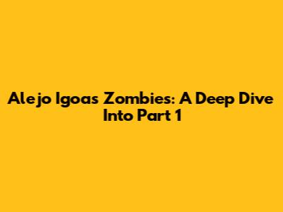 Alejo Igoa's Zombies: A Deep Dive Into Part 1