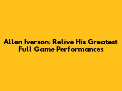 Allen Iverson: Relive His Greatest Full Game Performances