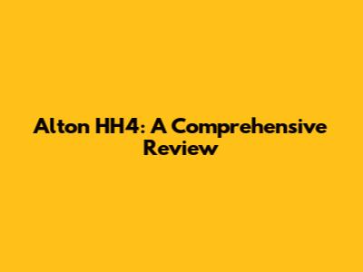 Alton HH4: A Comprehensive Review