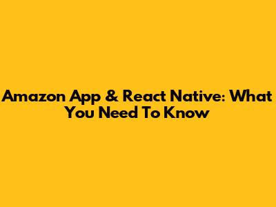 Amazon App & React Native: What You Need To Know
