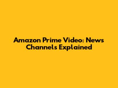 Amazon Prime Video: News Channels Explained